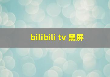 bilibili tv 黑屏